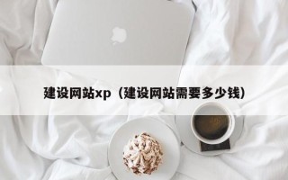 南县建设网站xp（建设网站需要多少钱）