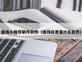 南县连线小程序制作软件（连线应用是什么软件）