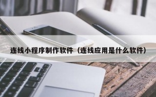 南县连线小程序制作软件（连线应用是什么软件）