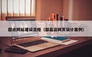 南县甜点网站建设流程（甜品店网页设计案例）