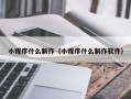 南县小程序什么制作（小程序什么制作软件）