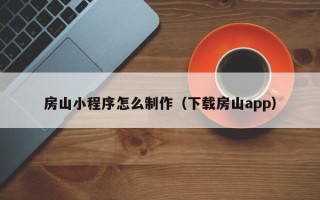 南县房山小程序怎么制作（下载房山app）