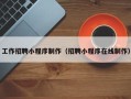 南县工作招聘小程序制作（招聘小程序在线制作）