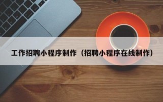 南县工作招聘小程序制作（招聘小程序在线制作）
