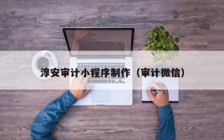 南县淳安审计小程序制作（审计微信）