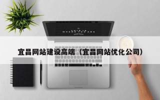 南县宜昌网站建设高端（宜昌网站优化公司）