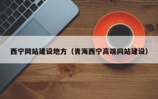 南县西宁网站建设地方（青海西宁高端网站建设）
