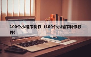 南县100个小程序制作（100个小程序制作软件）