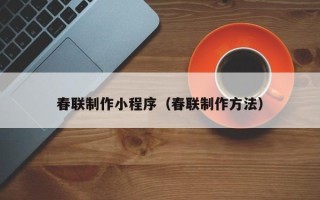 南县春联制作小程序（春联制作方法）